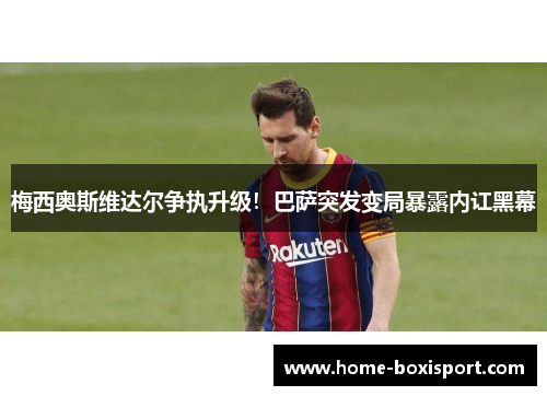 梅西奥斯维达尔争执升级！巴萨突发变局暴露内讧黑幕