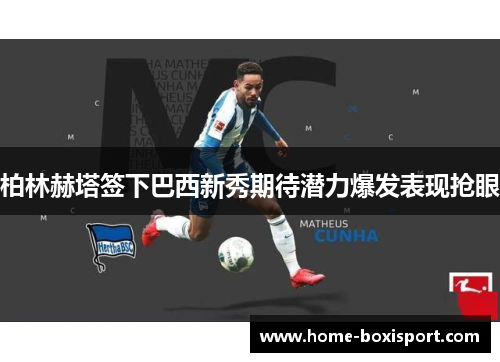 柏林赫塔签下巴西新秀期待潜力爆发表现抢眼