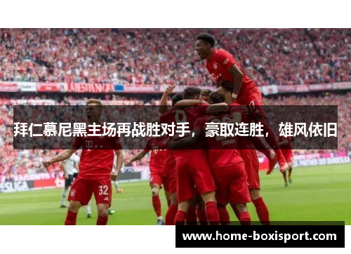 拜仁慕尼黑主场再战胜对手，豪取连胜，雄风依旧