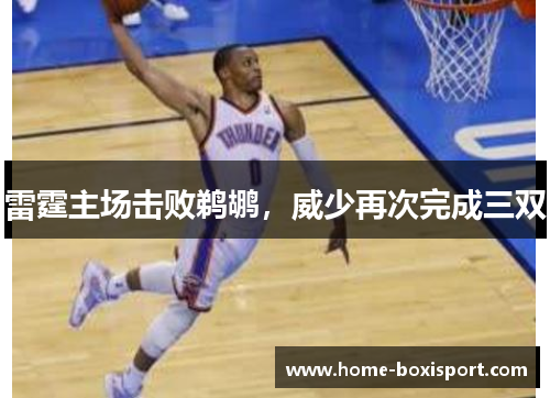 雷霆主场击败鹈鹕，威少再次完成三双