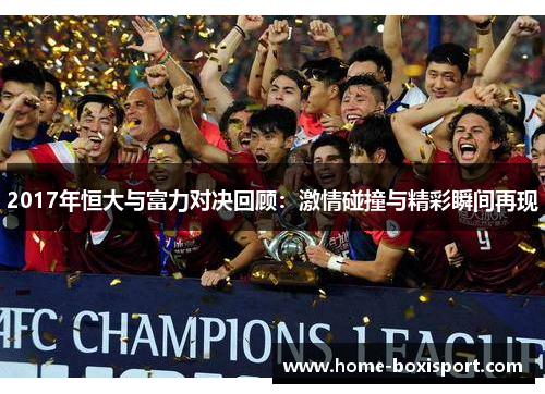 2017年恒大与富力对决回顾：激情碰撞与精彩瞬间再现