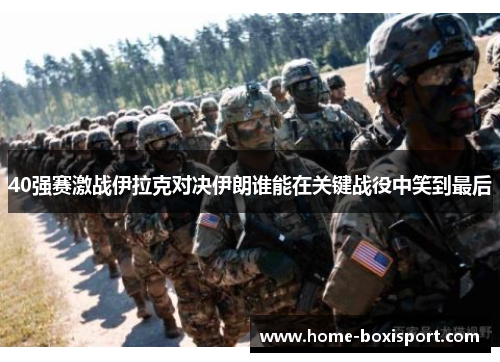 40强赛激战伊拉克对决伊朗谁能在关键战役中笑到最后