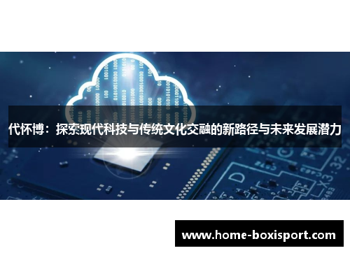 代怀博：探索现代科技与传统文化交融的新路径与未来发展潜力