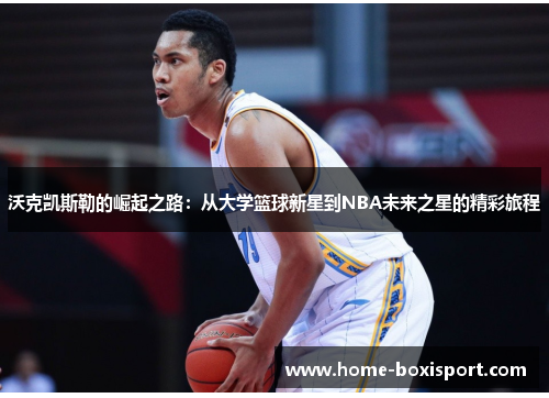 沃克凯斯勒的崛起之路：从大学篮球新星到NBA未来之星的精彩旅程