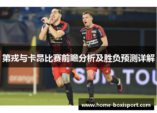 第戎与卡昂比赛前瞻分析及胜负预测详解